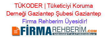 TÜKODER+|+Tüketiciyi+Koruma+Derneği+Gaziantep+Şubesi+Gaziantep Firma+Rehberim+Üyesidir!